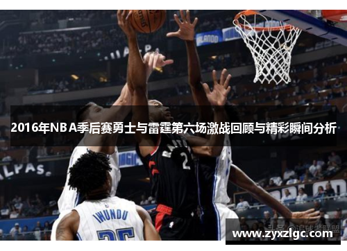 2016年NBA季后赛勇士与雷霆第六场激战回顾与精彩瞬间分析